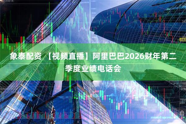 象泰配资 【视频直播】阿里巴巴2026财年第二季度业绩电话会