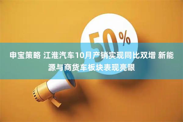 申宝策略 江淮汽车10月产销实现同比双增 新能源与商货车板块表现亮眼