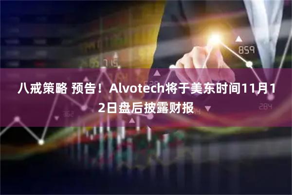 八戒策略 预告！Alvotech将于美东时间11月12日盘后披露财报