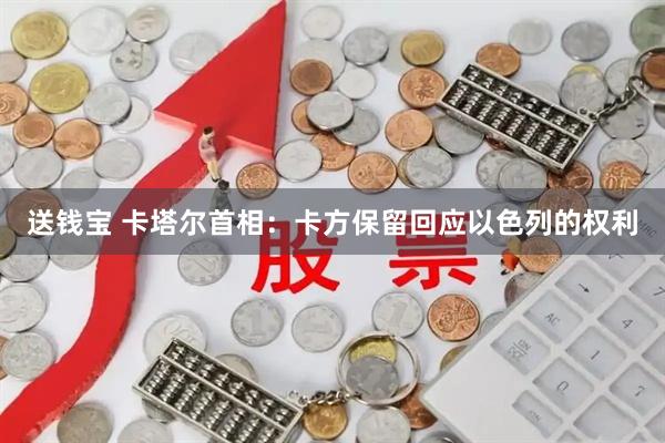 送钱宝 卡塔尔首相：卡方保留回应以色列的权利