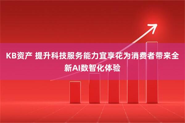 KB资产 提升科技服务能力宜享花为消费者带来全新AI数智化体验